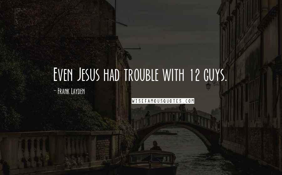 Frank Layden Quotes: Even Jesus had trouble with 12 guys.