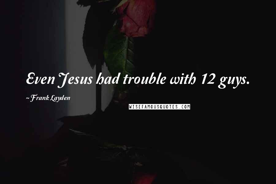 Frank Layden Quotes: Even Jesus had trouble with 12 guys.