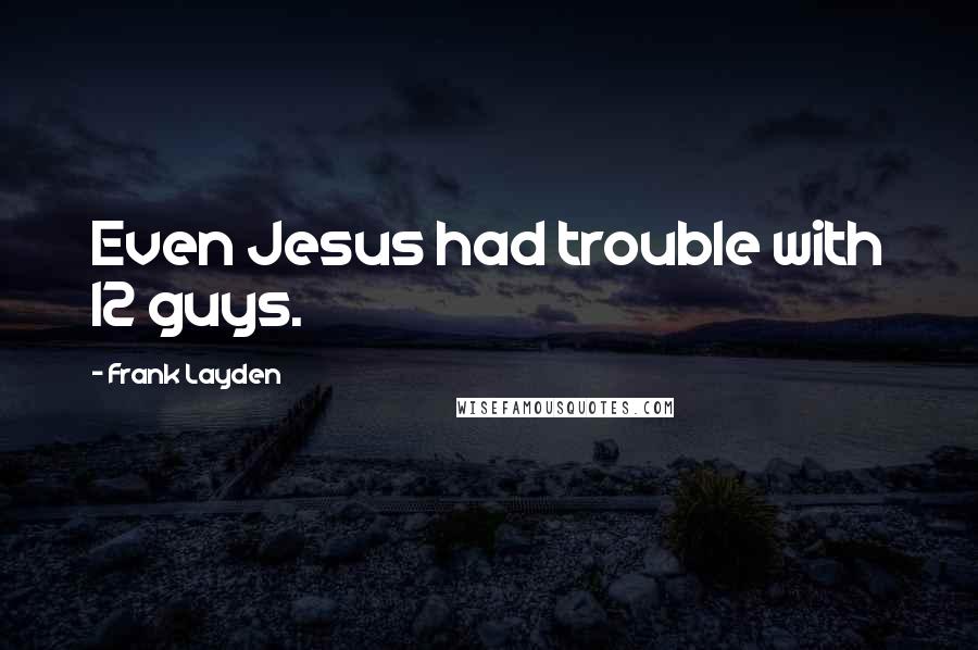 Frank Layden Quotes: Even Jesus had trouble with 12 guys.