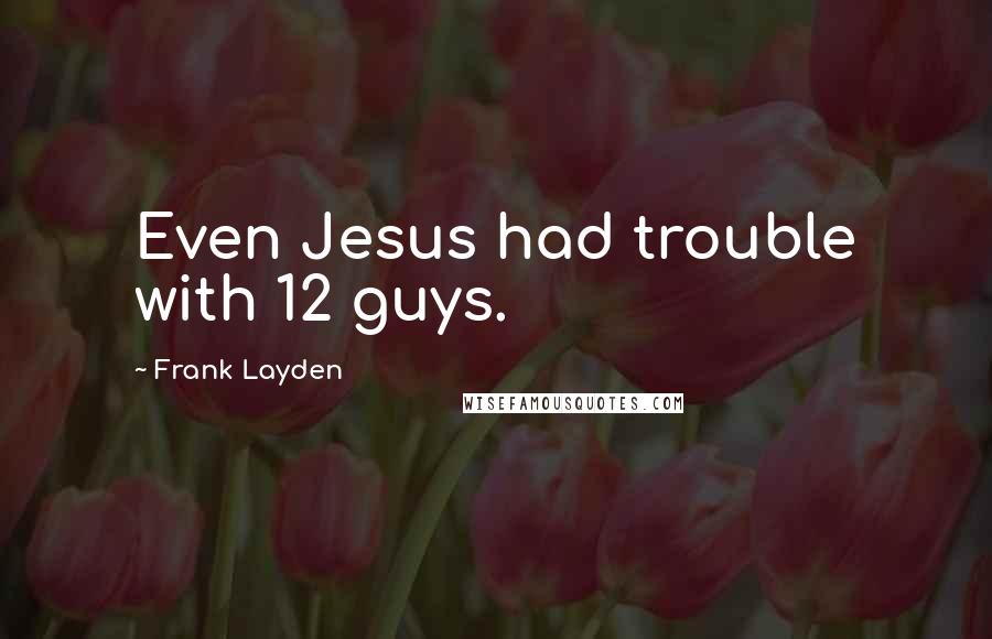 Frank Layden Quotes: Even Jesus had trouble with 12 guys.