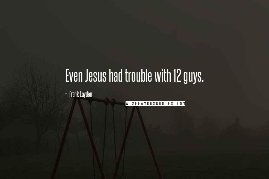 Frank Layden Quotes: Even Jesus had trouble with 12 guys.