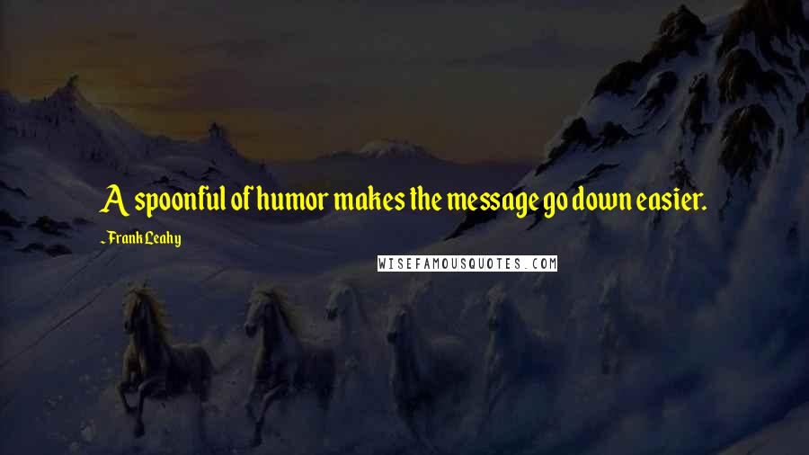 Frank Leahy Quotes: A spoonful of humor makes the message go down easier.