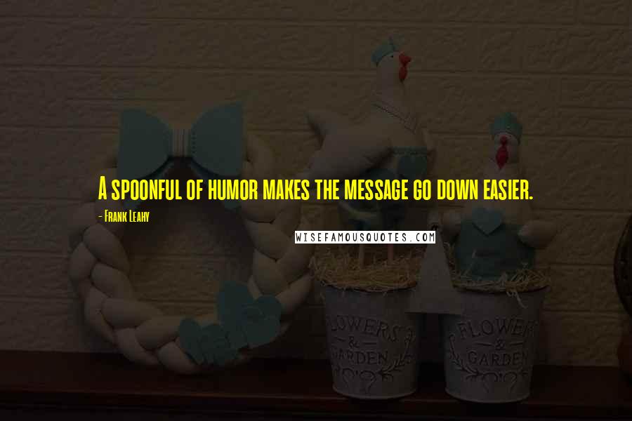 Frank Leahy Quotes: A spoonful of humor makes the message go down easier.