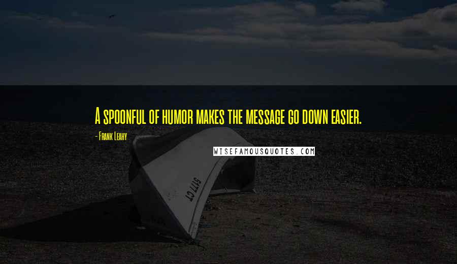 Frank Leahy Quotes: A spoonful of humor makes the message go down easier.