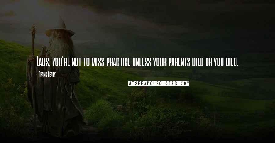 Frank Leahy Quotes: Lads, you're not to miss practice unless your parents died or you died.