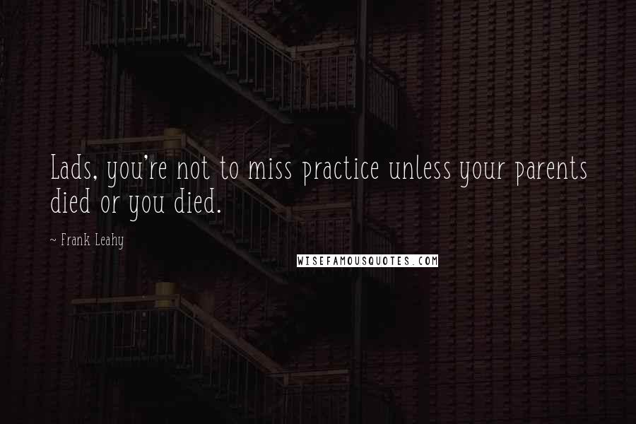 Frank Leahy Quotes: Lads, you're not to miss practice unless your parents died or you died.