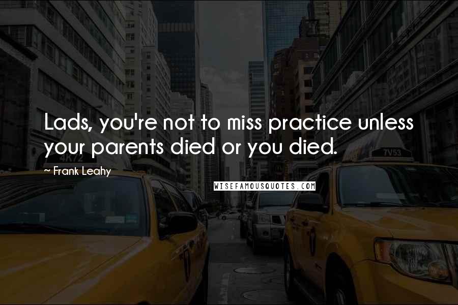 Frank Leahy Quotes: Lads, you're not to miss practice unless your parents died or you died.