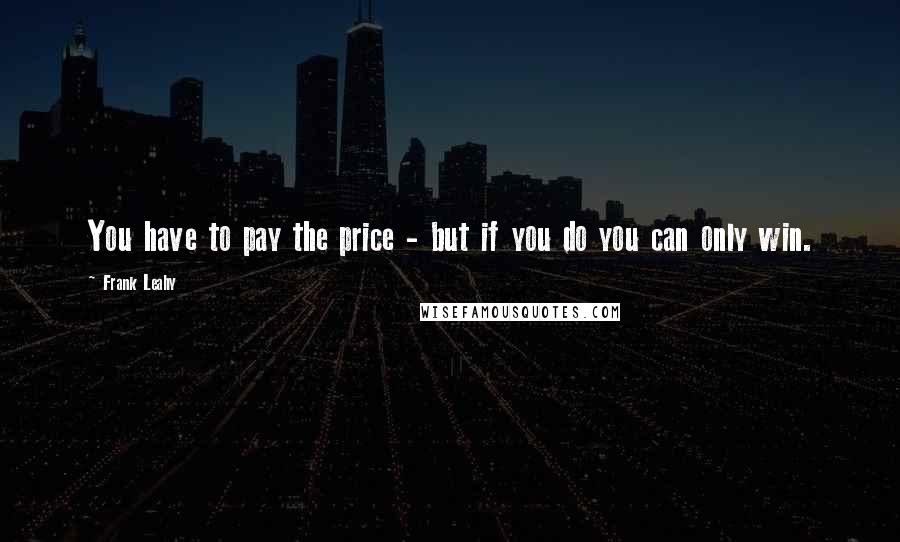 Frank Leahy Quotes: You have to pay the price - but if you do you can only win.