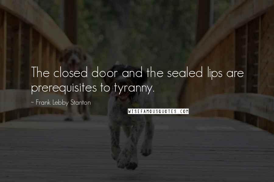 Frank Lebby Stanton Quotes: The closed door and the sealed lips are prerequisites to tyranny.