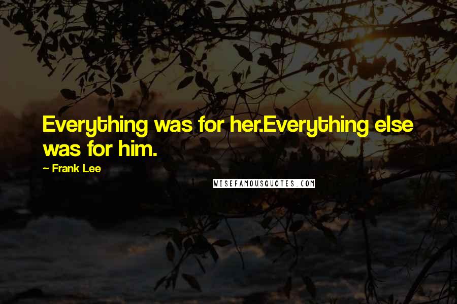 Frank Lee Quotes: Everything was for her.Everything else was for him.