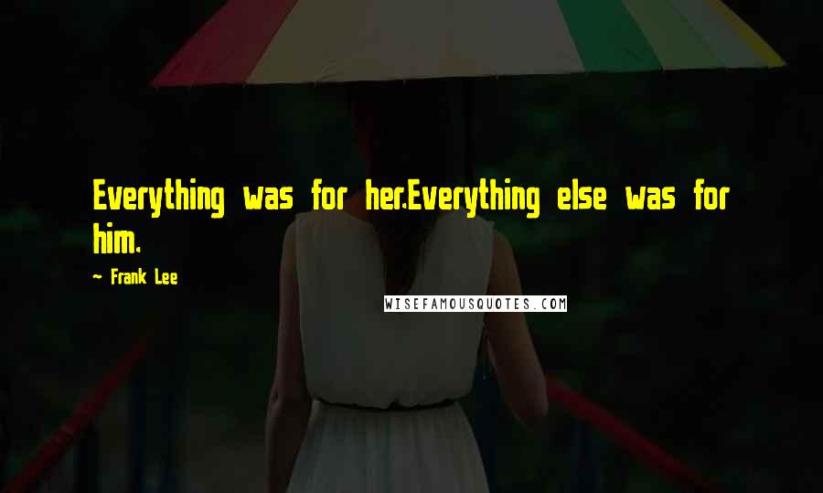 Frank Lee Quotes: Everything was for her.Everything else was for him.