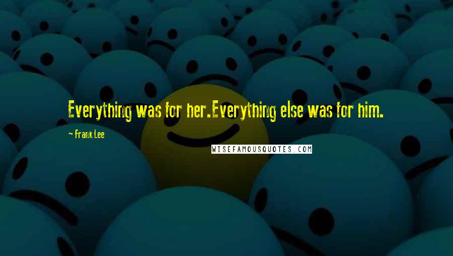 Frank Lee Quotes: Everything was for her.Everything else was for him.