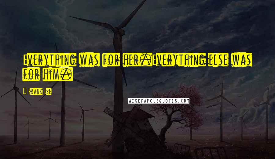 Frank Lee Quotes: Everything was for her.Everything else was for him.