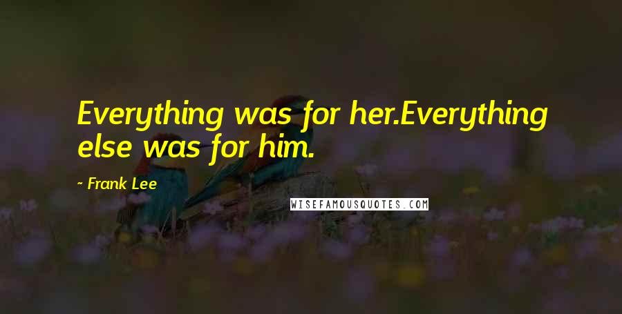 Frank Lee Quotes: Everything was for her.Everything else was for him.
