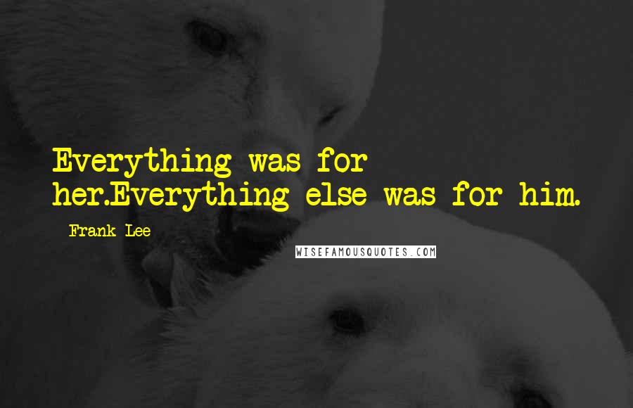 Frank Lee Quotes: Everything was for her.Everything else was for him.
