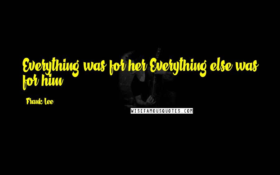 Frank Lee Quotes: Everything was for her.Everything else was for him.