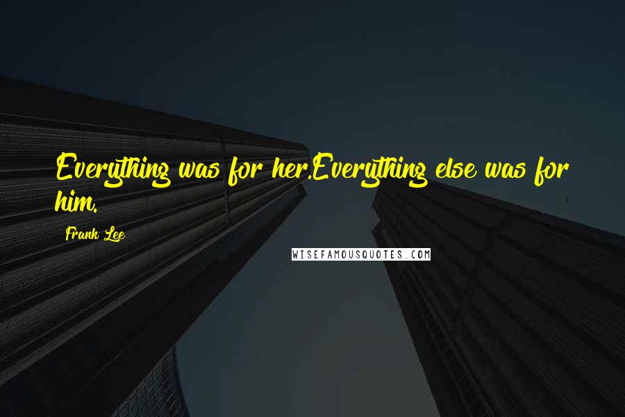Frank Lee Quotes: Everything was for her.Everything else was for him.