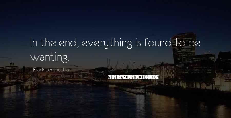 Frank Lentricchia Quotes: In the end, everything is found to be wanting.