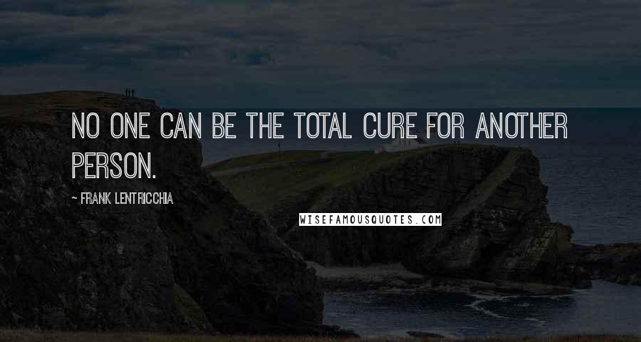 Frank Lentricchia Quotes: No one can be the total cure for another person.