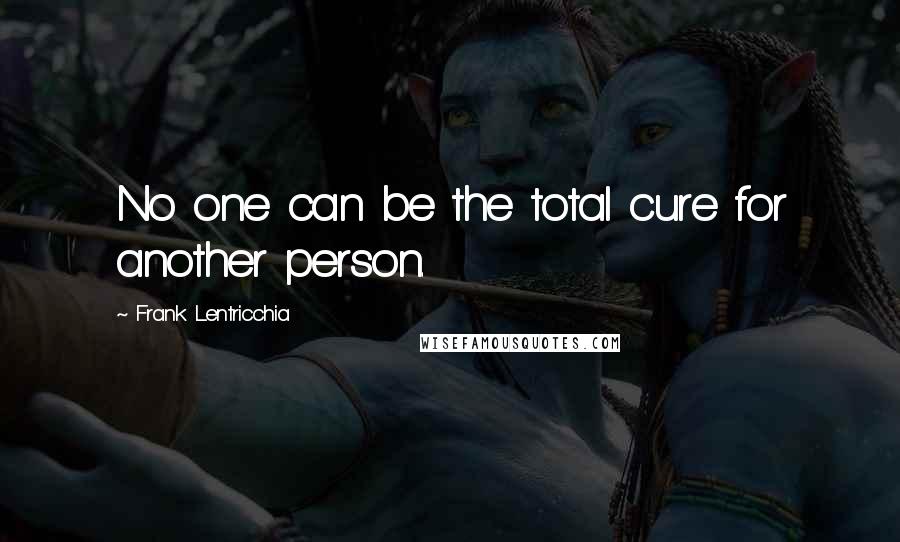 Frank Lentricchia Quotes: No one can be the total cure for another person.