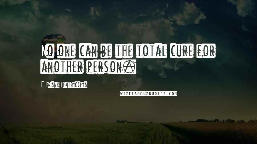 Frank Lentricchia Quotes: No one can be the total cure for another person.