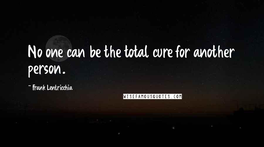 Frank Lentricchia Quotes: No one can be the total cure for another person.