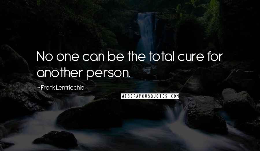 Frank Lentricchia Quotes: No one can be the total cure for another person.