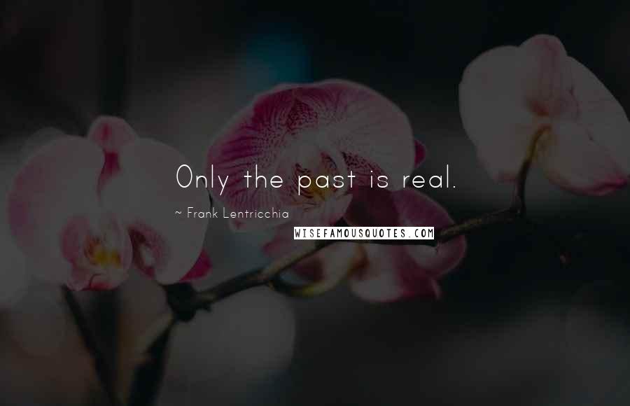 Frank Lentricchia Quotes: Only the past is real.