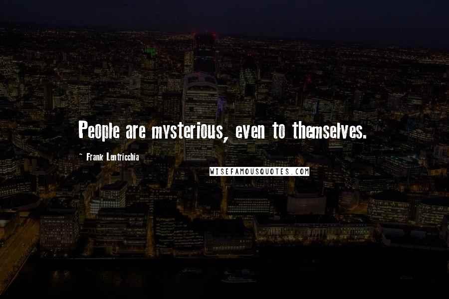 Frank Lentricchia Quotes: People are mysterious, even to themselves.