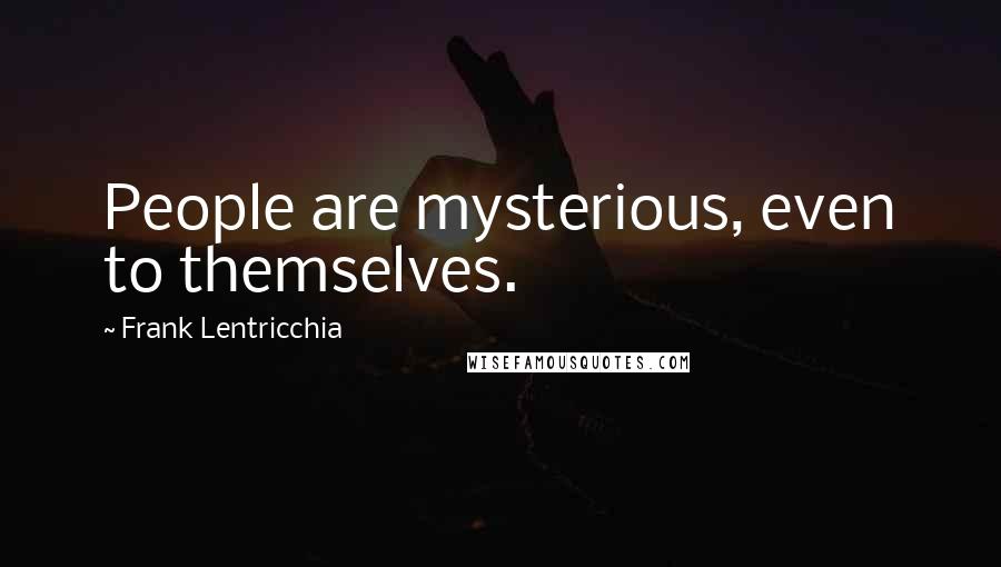 Frank Lentricchia Quotes: People are mysterious, even to themselves.