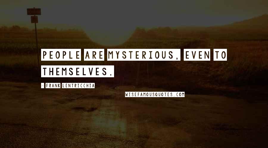 Frank Lentricchia Quotes: People are mysterious, even to themselves.