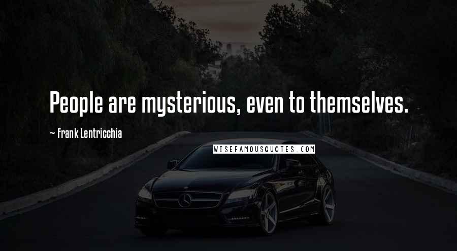 Frank Lentricchia Quotes: People are mysterious, even to themselves.