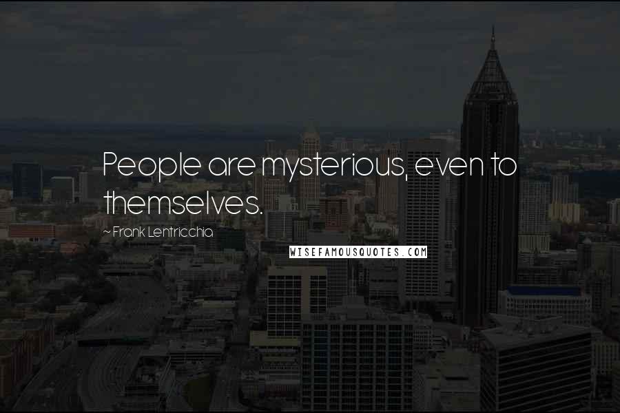 Frank Lentricchia Quotes: People are mysterious, even to themselves.