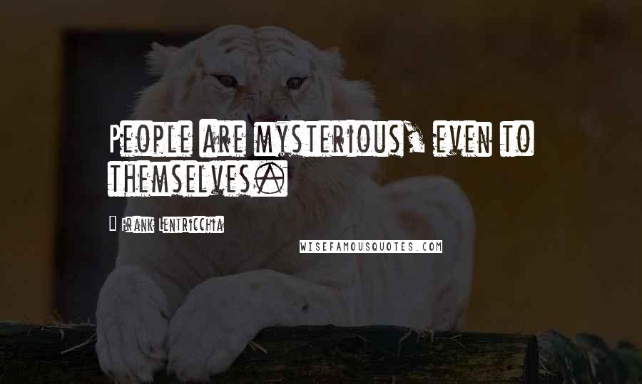 Frank Lentricchia Quotes: People are mysterious, even to themselves.