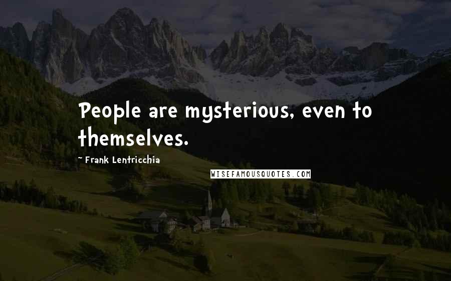 Frank Lentricchia Quotes: People are mysterious, even to themselves.