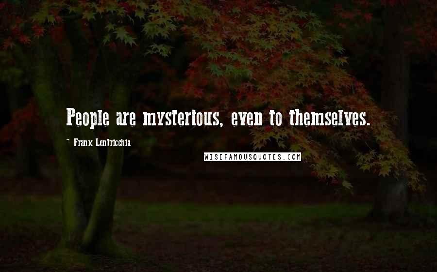 Frank Lentricchia Quotes: People are mysterious, even to themselves.