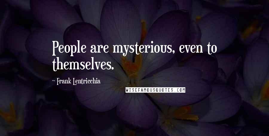 Frank Lentricchia Quotes: People are mysterious, even to themselves.