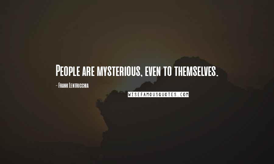 Frank Lentricchia Quotes: People are mysterious, even to themselves.