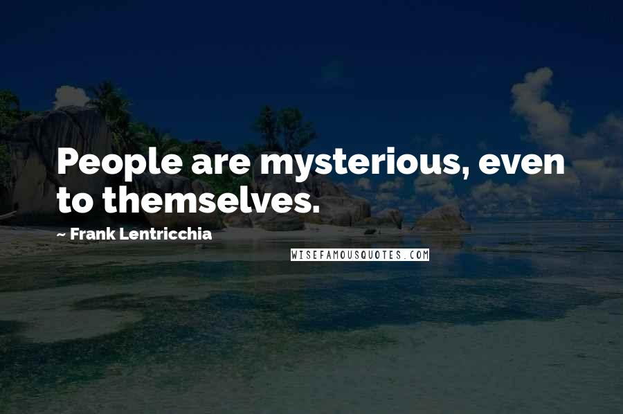 Frank Lentricchia Quotes: People are mysterious, even to themselves.