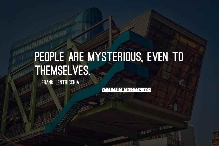 Frank Lentricchia Quotes: People are mysterious, even to themselves.