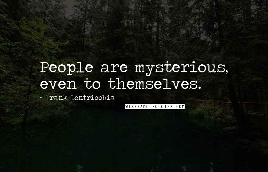 Frank Lentricchia Quotes: People are mysterious, even to themselves.