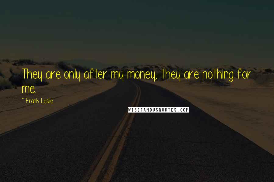 Frank Leslie Quotes: They are only after my money, they are nothing for me.