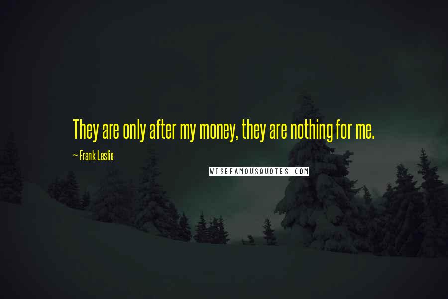 Frank Leslie Quotes: They are only after my money, they are nothing for me.