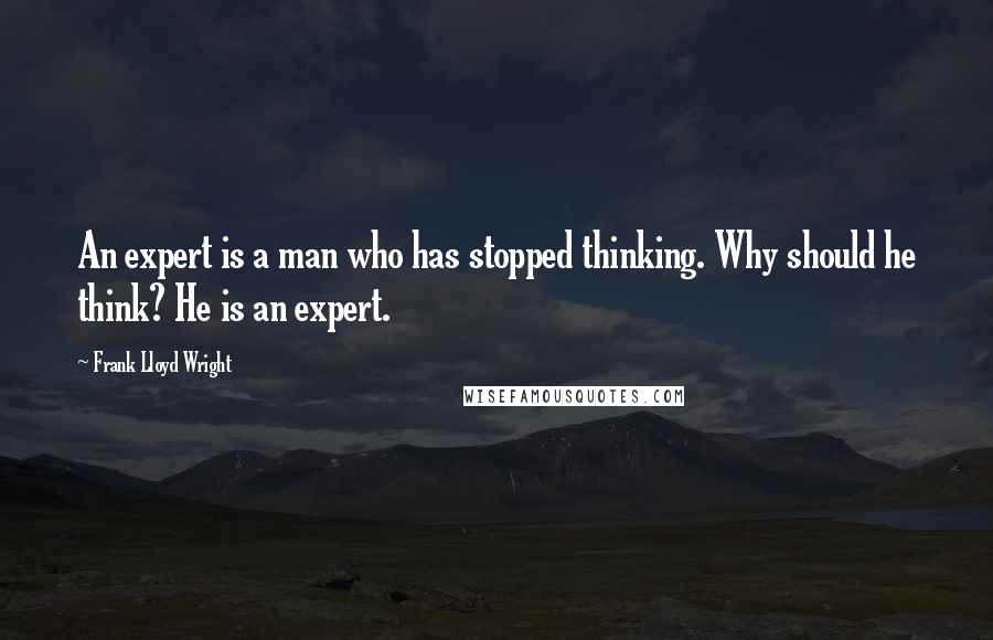Frank Lloyd Wright Quotes: An expert is a man who has stopped thinking. Why should he think? He is an expert.