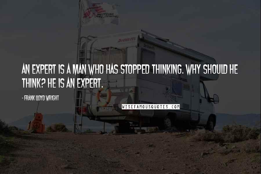 Frank Lloyd Wright Quotes: An expert is a man who has stopped thinking. Why should he think? He is an expert.