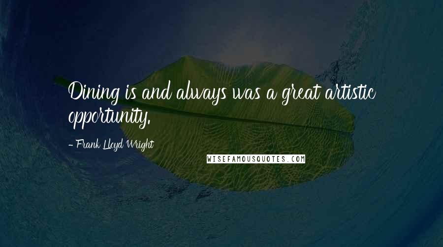 Frank Lloyd Wright Quotes: Dining is and always was a great artistic opportunity.