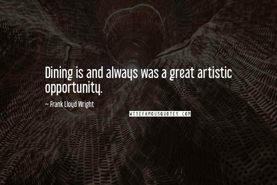 Frank Lloyd Wright Quotes: Dining is and always was a great artistic opportunity.