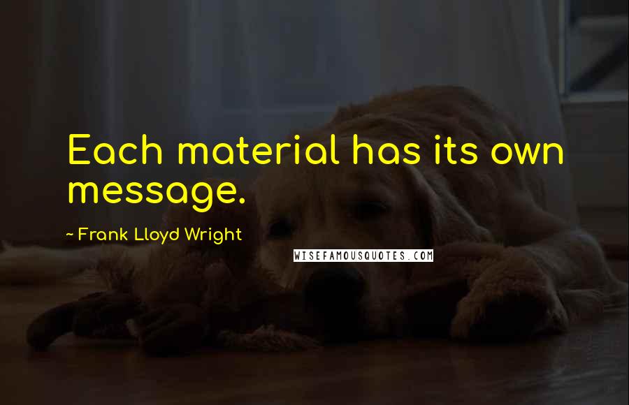 Frank Lloyd Wright Quotes: Each material has its own message.