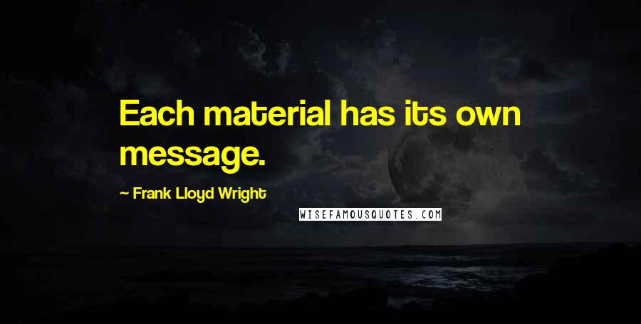 Frank Lloyd Wright Quotes: Each material has its own message.