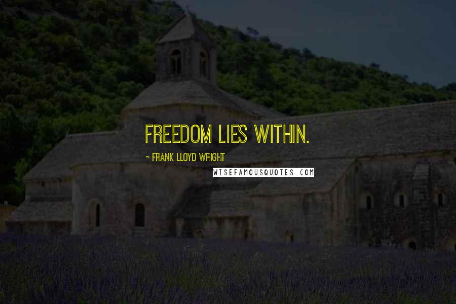 Frank Lloyd Wright Quotes: Freedom lies within.